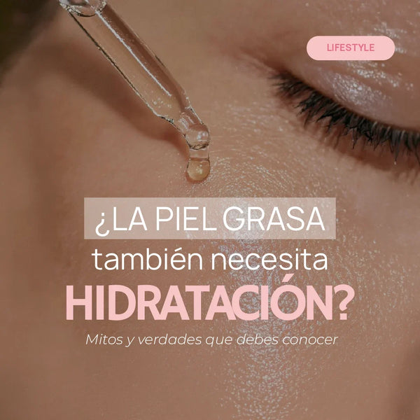 ¿La piel grasa también necesita hidratación? Mitos y verdades que debes conocer